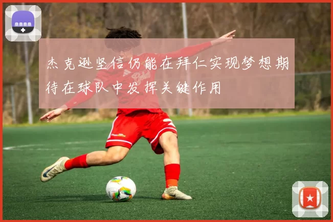 杰克逊坚信仍能在拜仁实现梦想期待在球队中发挥关键作用