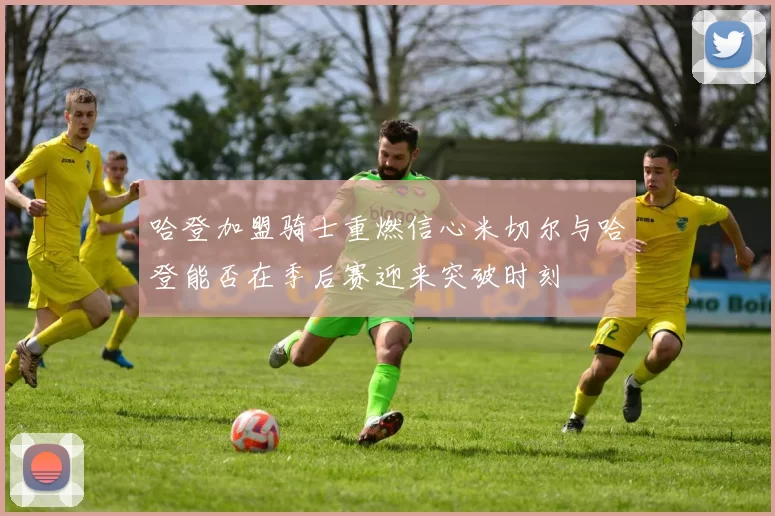 哈登加盟骑士重燃信心米切尔与哈登能否在季后赛迎来突破时刻