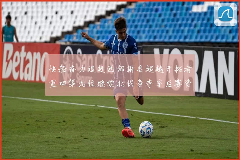 快船奋力追赶西部排名超越开拓者重回第九位继续北伐争夺季后赛资格