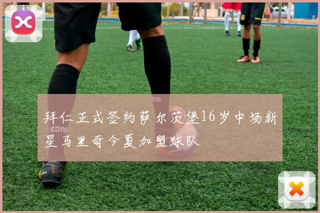 拜仁正式签约萨尔茨堡16岁中场新星马里奇今夏加盟球队