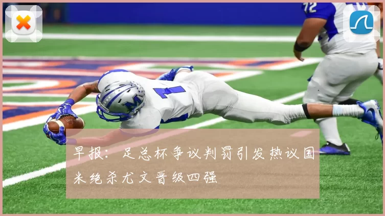 早报：足总杯争议判罚引发热议国米绝杀尤文晋级四强