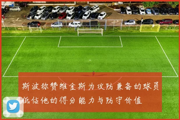 斯波称赞维金斯为攻防兼备的球员低估他的得分能力与防守价值