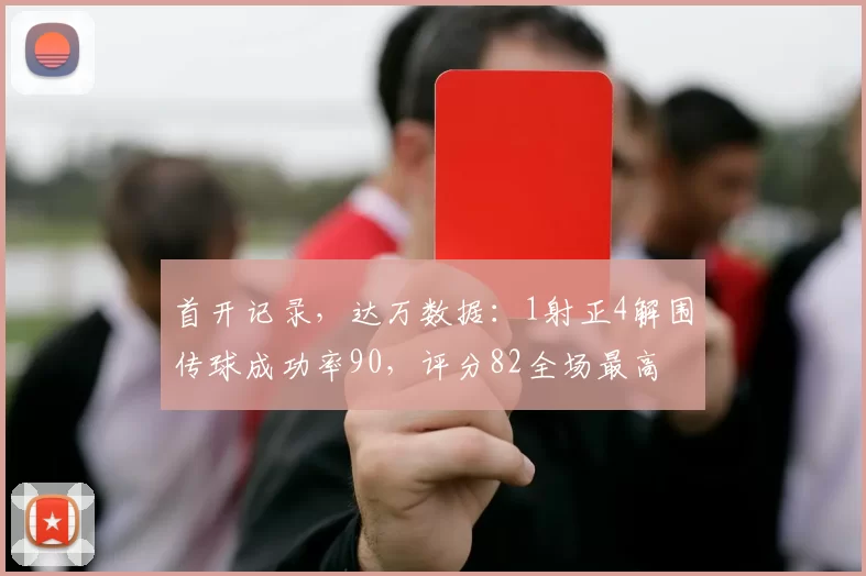 首开记录，达万数据：1射正4解围传球成功率90，评分82全场最高