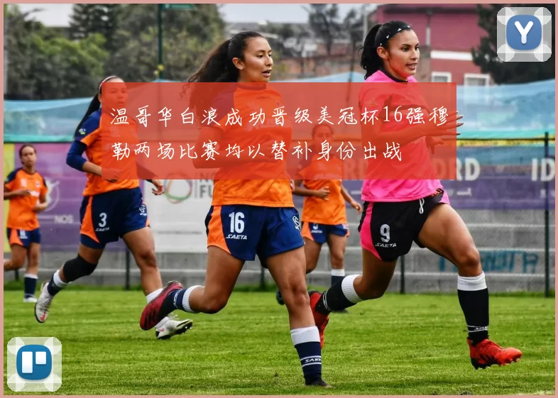温哥华白浪成功晋级美冠杯16强穆勒两场比赛均以替补身份出战