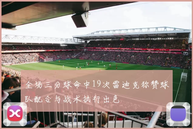 全场三分球命中19次雷迪克称赞球队配合与战术执行出色