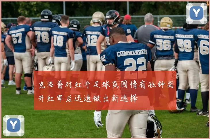 克洛普对红牛足球氛围情有独钟离开红军后迅速做出新选择