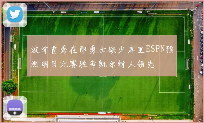 波津首秀在即勇士缺少库里ESPN预测明日比赛胜率凯尔特人领先